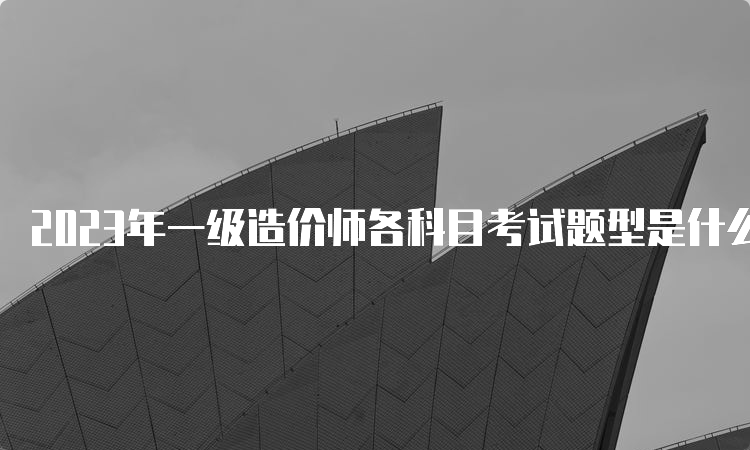 2023年一级造价师各科目考试题型是什么