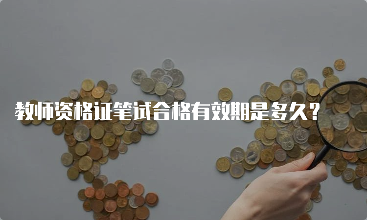 教师资格证笔试合格有效期是多久？