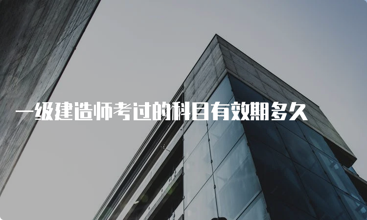 一级建造师考过的科目有效期多久