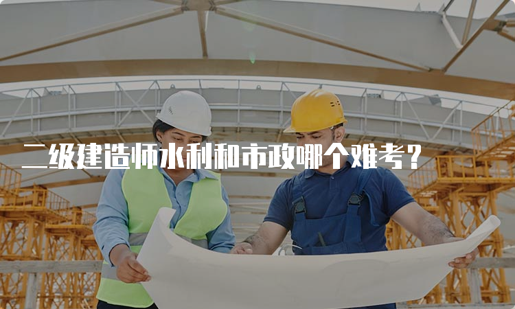 二级建造师水利和市政哪个难考？