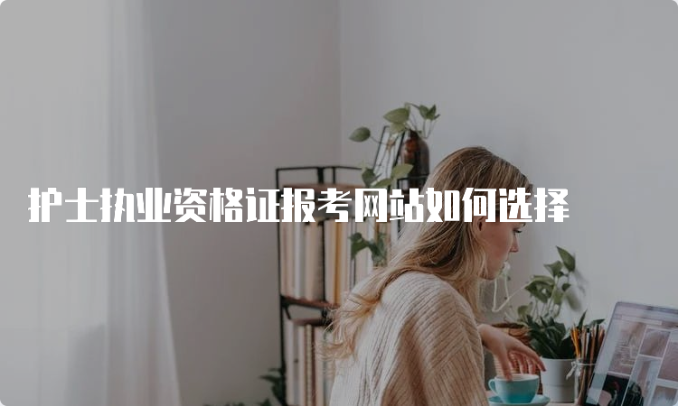 护士执业资格证报考网站如何选择