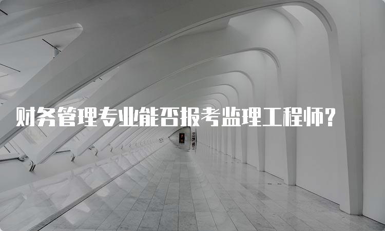 财务管理专业能否报考监理工程师？