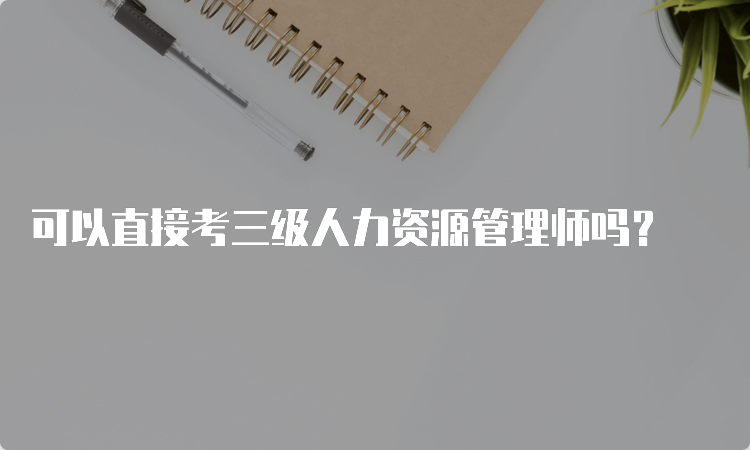 可以直接考三级人力资源管理师吗？