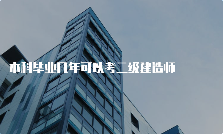 本科毕业几年可以考二级建造师