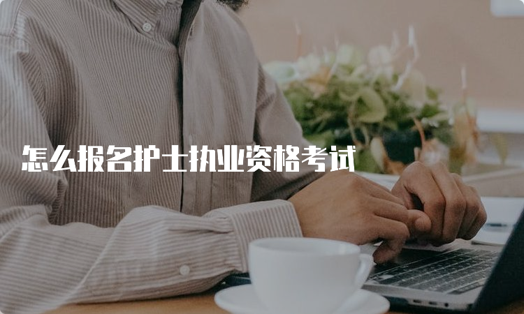 怎么报名护士执业资格考试