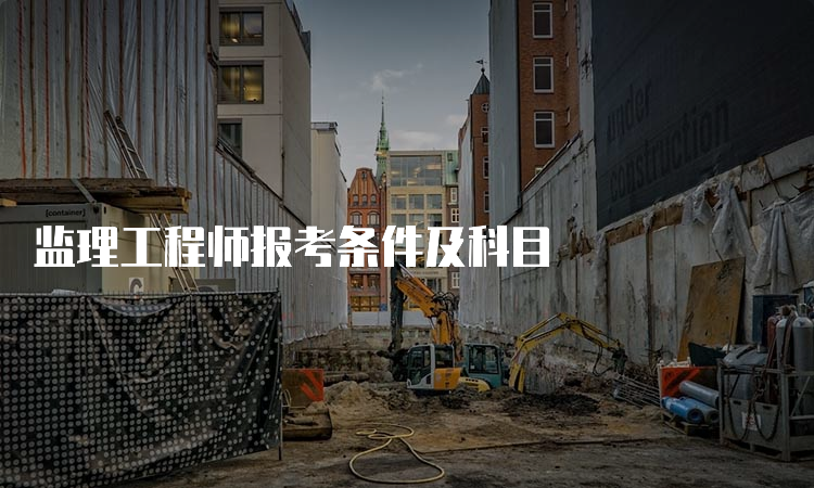 监理工程师报考条件及科目