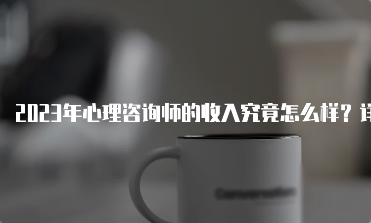 2023年心理咨询师的收入究竟怎么样？详细分析！