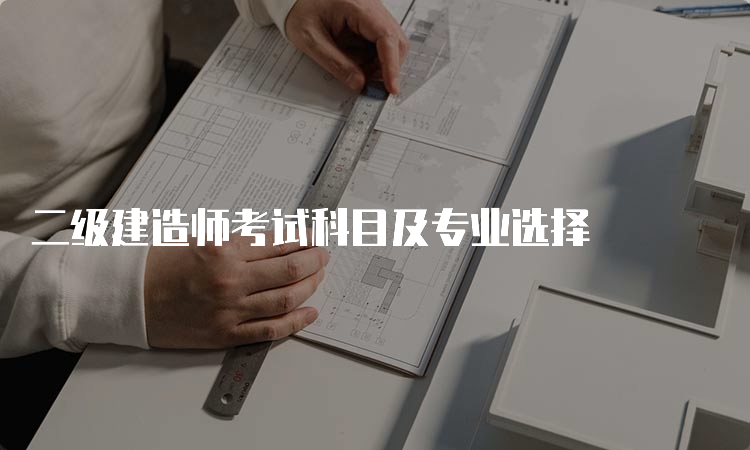 二级建造师考试科目及专业选择