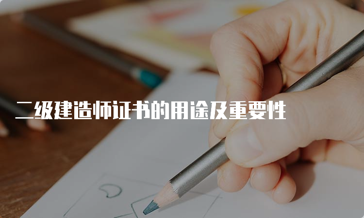 二级建造师证书的用途及重要性