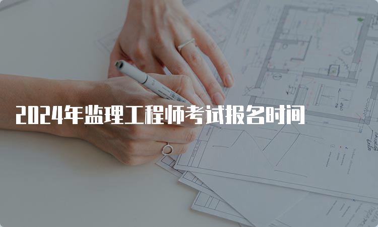 2024年监理工程师考试报名时间