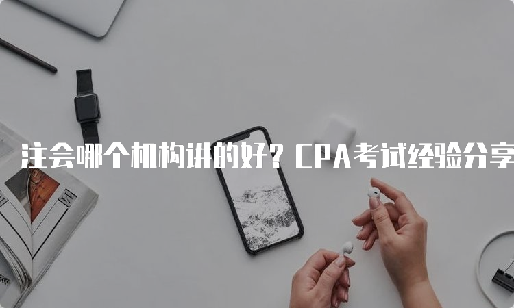 注会哪个机构讲的好？CPA考试经验分享