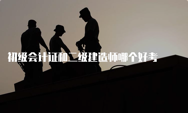 初级会计证和二级建造师哪个好考