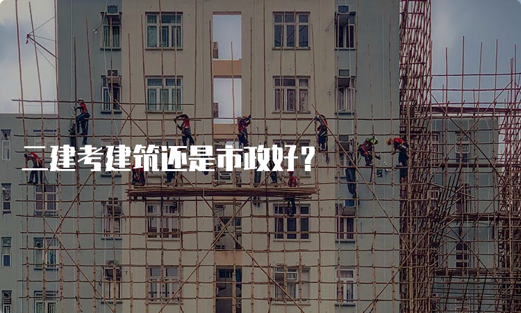 二建考建筑还是市政好？