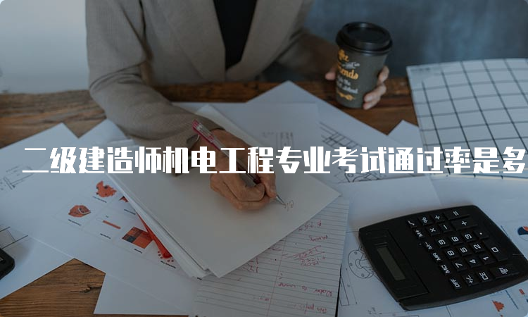 二级建造师机电工程专业考试通过率是多少