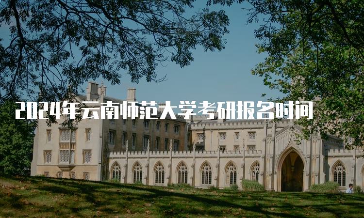 2024年云南师范大学考研报名时间