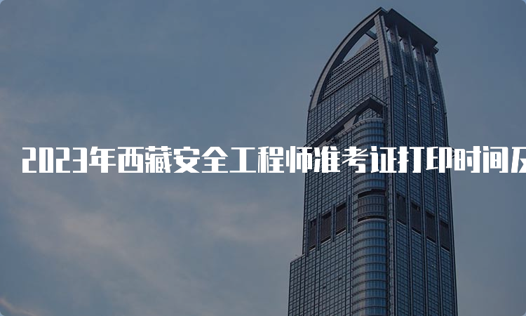 2023年西藏安全工程师准考证打印时间及流程