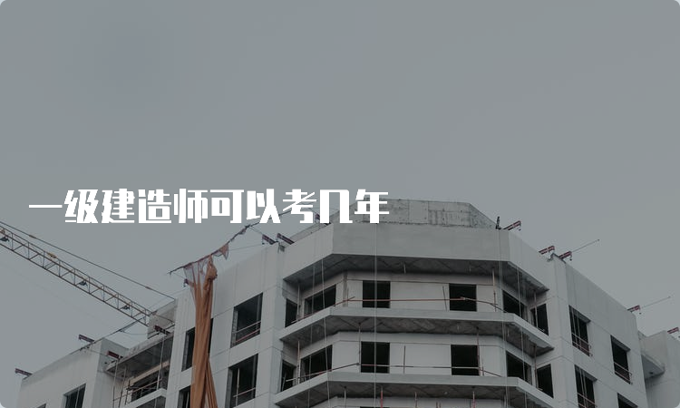 一级建造师可以考几年