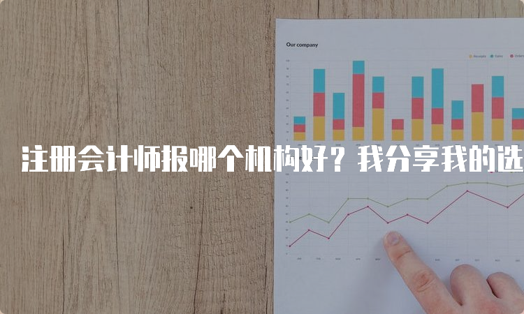 注册会计师报哪个机构好？我分享我的选择经验