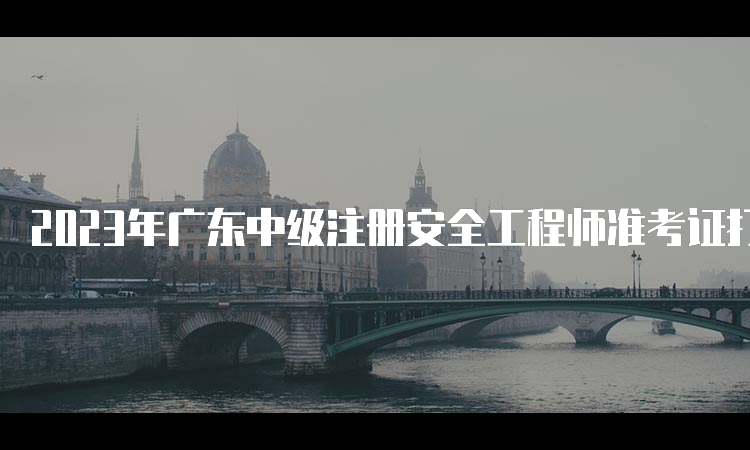 2023年广东中级注册安全工程师准考证打印时间及流程