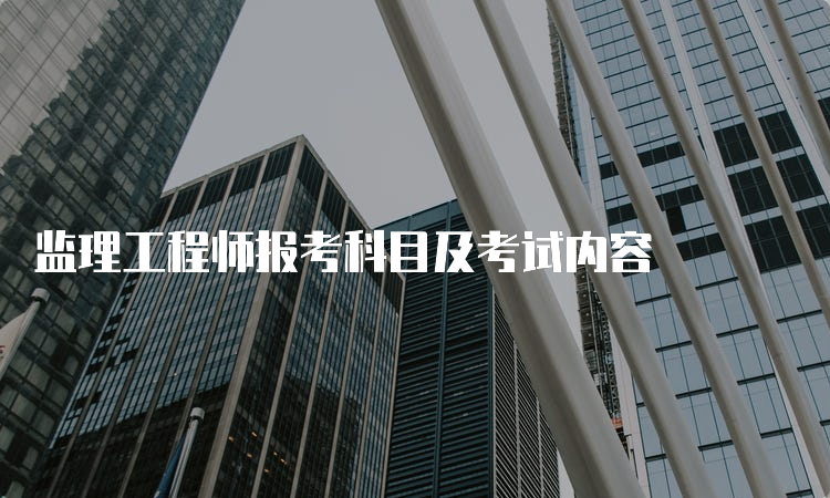 监理工程师报考科目及考试内容