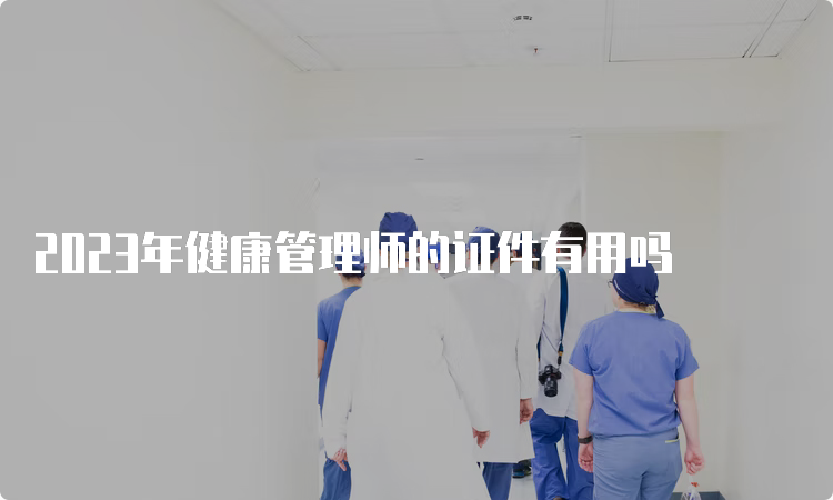 2023年健康管理师的证件有用吗