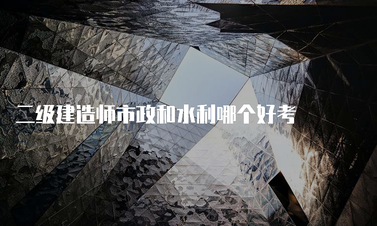 二级建造师市政和水利哪个好考