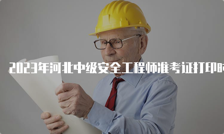 2023年河北中级安全工程师准考证打印时间及流程