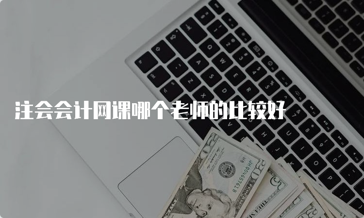 注会会计网课哪个老师的比较好