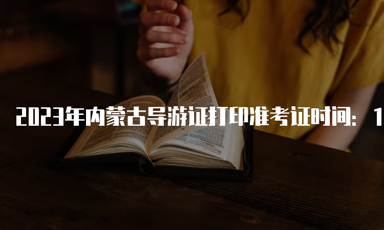 2023年内蒙古导游证打印准考证时间：11月20日9:00开始