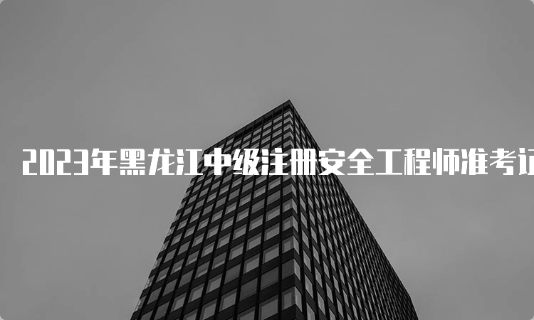 2023年黑龙江中级注册安全工程师准考证打印时间为10月24日至10月26日