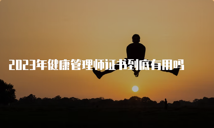 2023年健康管理师证书到底有用吗