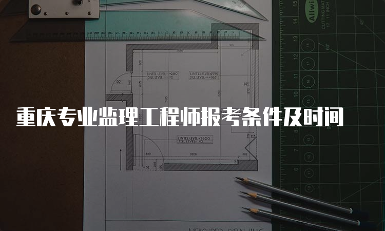 重庆专业监理工程师报考条件及时间