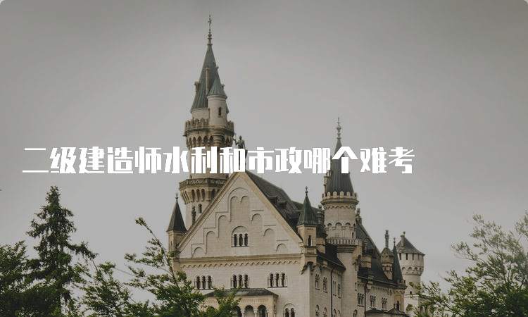 二级建造师水利和市政哪个难考