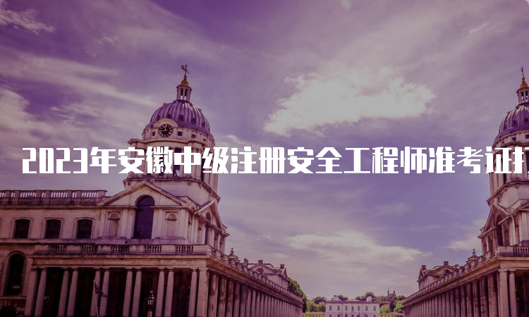 2023年安徽中级注册安全工程师准考证打印时间为10月24日16:00后