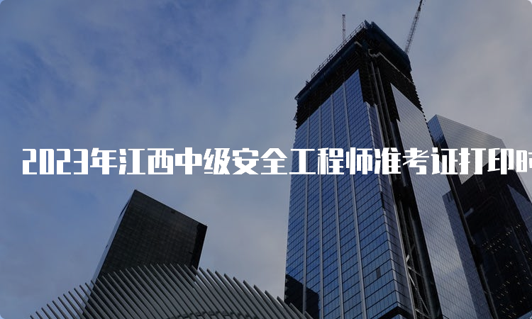 2023年江西中级安全工程师准考证打印时间及流程