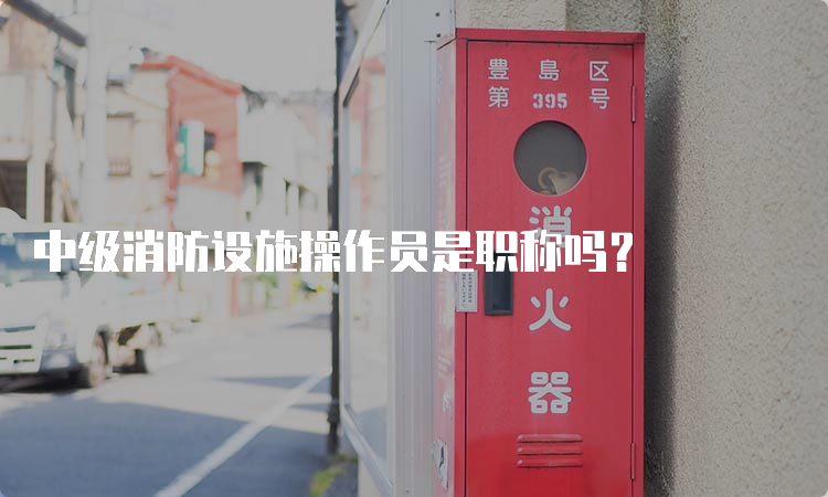 中级消防设施操作员是职称吗？