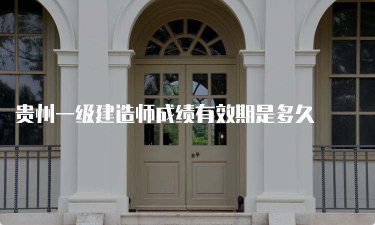 贵州一级建造师成绩有效期是多久