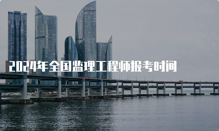 2024年全国监理工程师报考时间