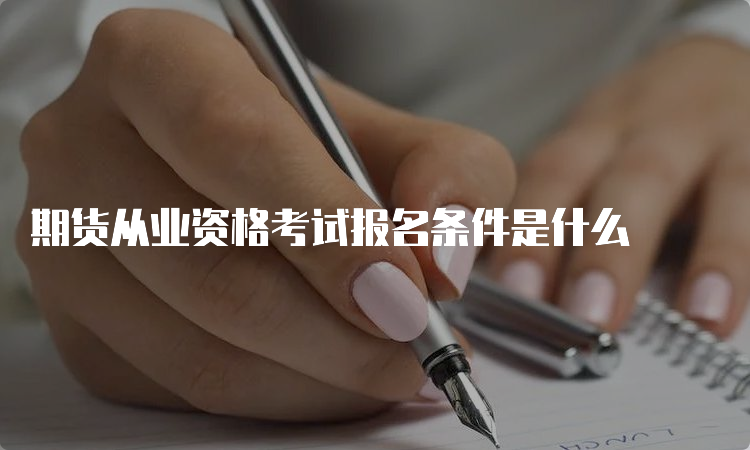 期货从业资格考试报名条件是什么