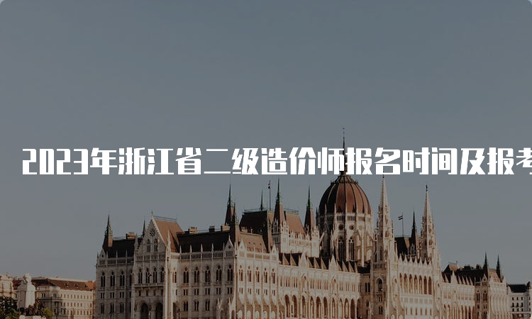 2023年浙江省二级造价师报名时间及报考条件