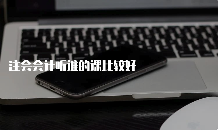 注会会计听谁的课比较好