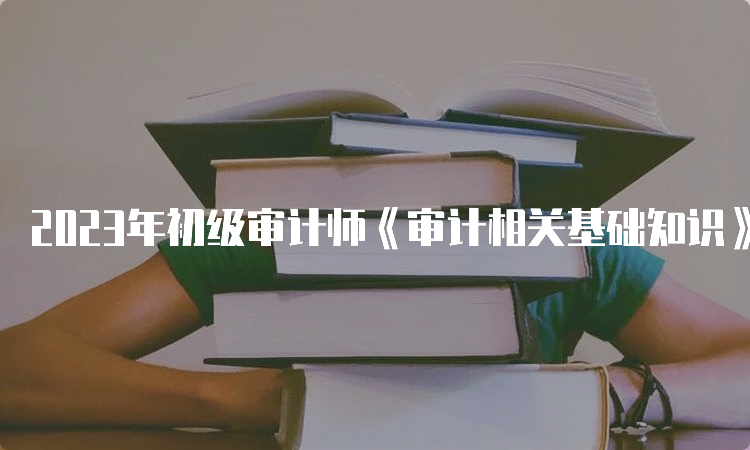 2023年初级审计师《审计相关基础知识》真题及答案解析回忆版