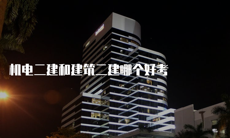 机电二建和建筑二建哪个好考