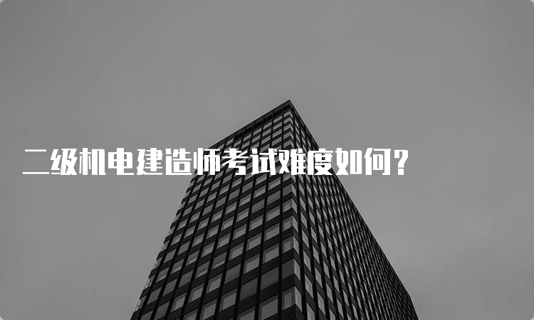 二级机电建造师考试难度如何？