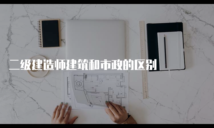 二级建造师建筑和市政的区别