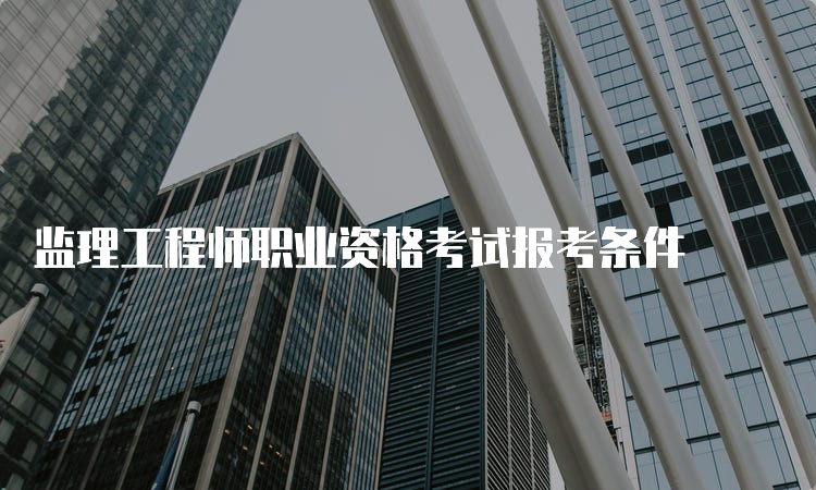 监理工程师职业资格考试报考条件