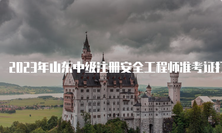 2023年山东中级注册安全工程师准考证打印时间