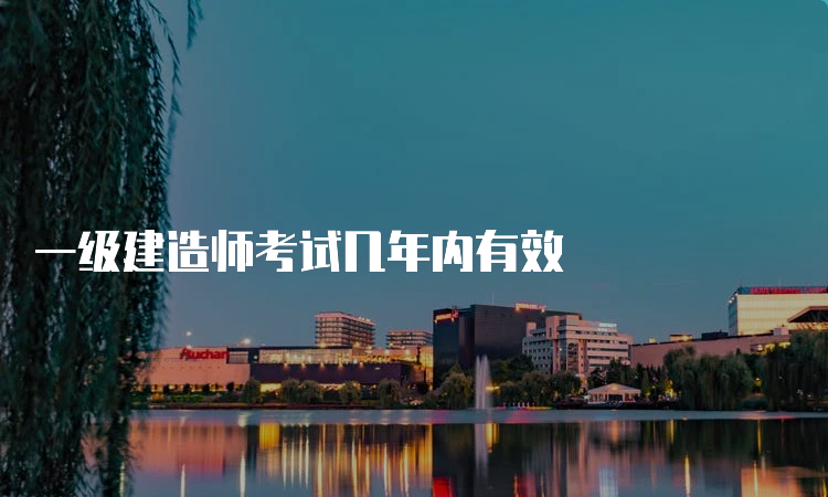 一级建造师考试几年内有效