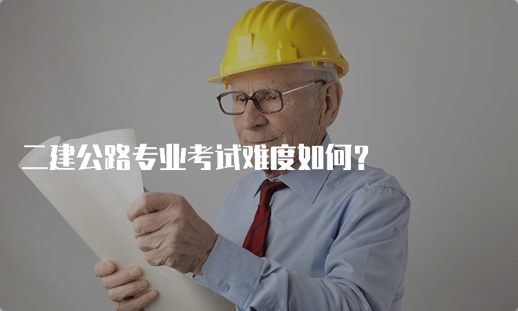 二建公路专业考试难度如何？