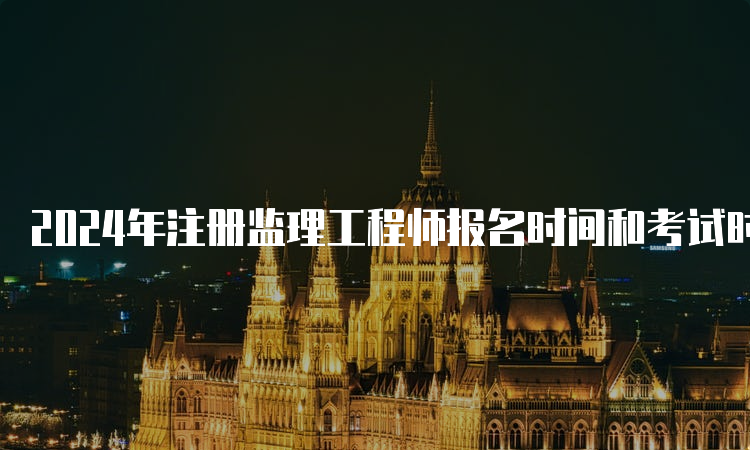 2024年注册监理工程师报名时间和考试时间